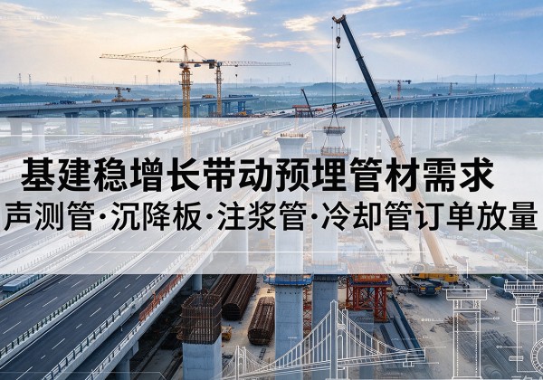 宁武基建稳增长带动预埋监测管材需求，声测管、沉降板、注浆管订单持续放量